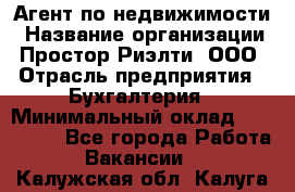 Агент по недвижимости › Название организации ­ Простор-Риэлти, ООО › Отрасль предприятия ­ Бухгалтерия › Минимальный оклад ­ 150 000 - Все города Работа » Вакансии   . Калужская обл.,Калуга г.